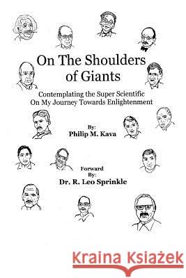 On The Shoulders of Giants: Contemplating The Super Scientific On My Journey Towards Enlightenment Kava, Philip M. 9781494790042 Createspace