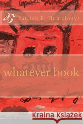 whatever book Humphreys, Patrick B. 9781494790653 Createspace