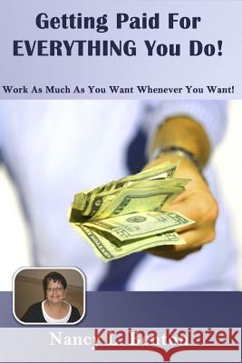 Getting Paid For Everything You Do: Work As Much As You Want Whenever You want Benton, Nancy L. 9781494792367 Createspace