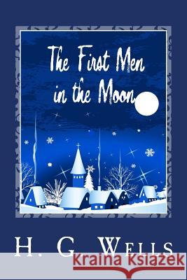 The First Men in the Moon H. G. Wells 9781494793470 Createspace