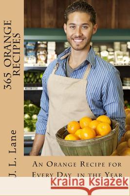 365 Orange Recipes: An Orange Recipe for Every Day of The Year Lane, J. L. 9781494794057 Createspace