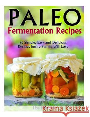 Paleo Fermentation Recipes: 50 Simple, Easy and Delicious Recipes Entire Family Will Love! Lisa Merreta 9781494794781 Createspace