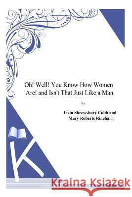 Oh! Well! You Know How Women Are! and Isn't That Just Like a Man Irvin Shrewsbury Cobb Mary Roberts Rinehart 9781494795290 Createspace
