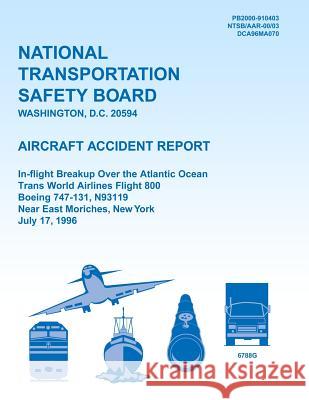 Aircraft Accident Report: In-flight Breakup Over the Atlantic Ocean Trans World Airlines Flight 800 Boeing 747-131, N93119 Near East Moriches, N National Transportation Safety Board 9781494796075 Createspace