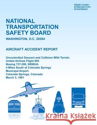 Aircraft Accident Report Uncontrolled Descent and Collision With Terrain United Airlines Flight 585 Boeing 737-200, N999UA 4 Miles South of Colorado S National Transportation Safety Board 9781494796143 Createspace