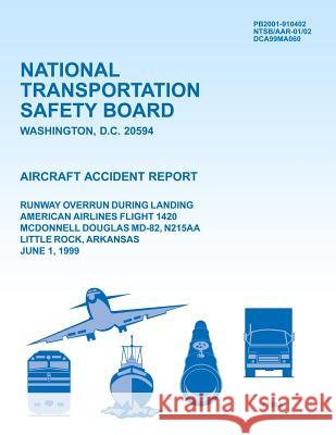 Aircraft Accident Report Runway Overrun During Landing American Airlines Flight 1420 McDonnell Douglas MD-82, N215AA Little Rock, Arkansas June 1, 199 National Transportation Safety Board 9781494796204 Createspace