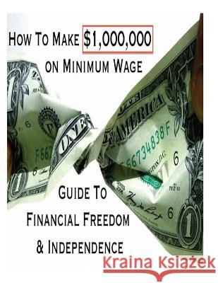 How To Make $1,000,000 on Minimum Wage: Guide To Financial Freedom And Independence Peoples, J. a. 9781494796730 Createspace