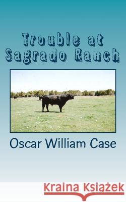 Trouble at Sagrado Ranch MR Oscar William Case 9781494796808