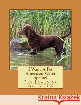 I Want A Pet American Water Spaniel: Fun Learning Activities Forsyth, Gail 9781494797393 Createspace