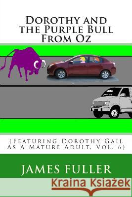 Dorothy and the Purple Bull From Oz: (Featuring Dorothy Gail As A Mature Adult, Vol. 6) Fuller, James L. 9781494797447 Createspace