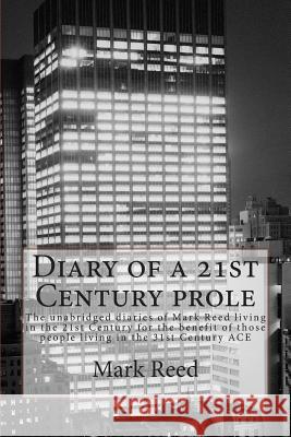 Diary of a 21st Century prole: The unabridged diaries of Mark Reed living in the 21st Century for the benefit of those people living in the 31st Cent Reed, Mark 9781494797607
