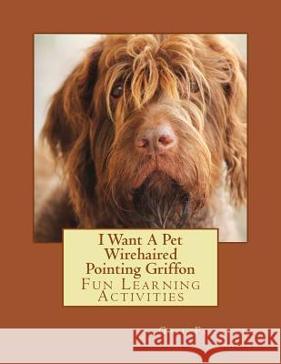 I Want A Pet Wirehaired Pointing Griffon: Fun Learning Activities Forsyth, Gail 9781494797645 Createspace