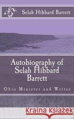 Autobiography of Selah Hibbard Barrett: Ohio Minister and Writer Selah Hibbard Barrett Alton E. Loveless 9781494798161 Createspace