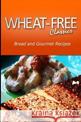 Wheat-Free Classics - Bread and Gourmet Recipes Wheat Free Classics Compilations 9781494798994 Createspace