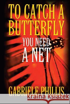 To Catch A Butterfly: You Need A Net Phillis, Gabriele 9781494799090 Createspace