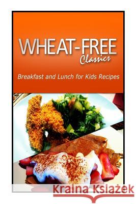 Wheat-Free Classics - Breakfast and Lunch for Kids Recipes Wheat Free Classics Compilations 9781494799243 Createspace