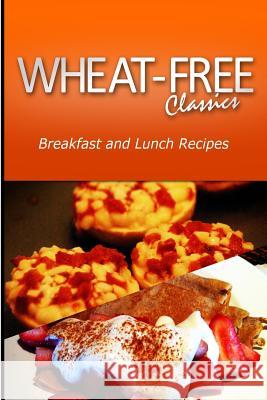 Wheat-Free Classics - Breakfast and Lunch Recipes Wheat Free Classics Compilations 9781494799274 Createspace