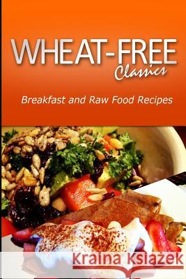 Wheat-Free Classics - Breakfast and Raw Food Recipes Wheat Free Classics Compilations 9781494799328 Createspace