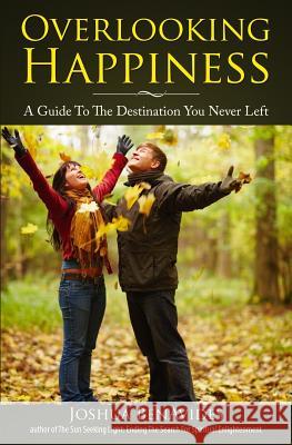 Overlooking Happiness: A Guide To The Destination You Never Left Benavides, Joshua 9781494799670 Createspace