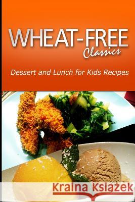 Wheat-Free Classics - Dessert and Lunch for Kids Recipes Wheat Free Classics Compilations 9781494800192 Createspace