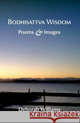 Bodhisattva Wisdom: Poems and Images Deborah Williams 9781494800321