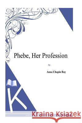 Phebe, Her Profession Anna Chapin Ray 9781494800741 Createspace