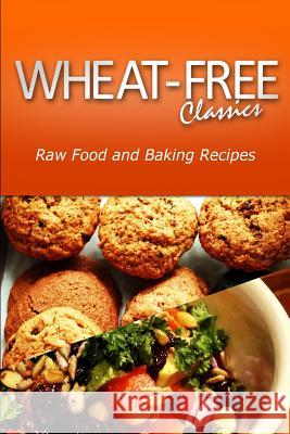 Wheat-Free Classics - Raw Food and Baking Recipes Wheat Free Classics Compilations 9781494800970 Createspace