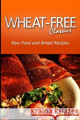 Wheat-Free Classics - Raw Food and Bread Recipes Wheat Free Classics Compilations 9781494801021 Createspace