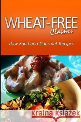 Wheat-Free Classics - Raw Food and Gourmet Recipes Wheat Free Classics Compilations 9781494801113 Createspace