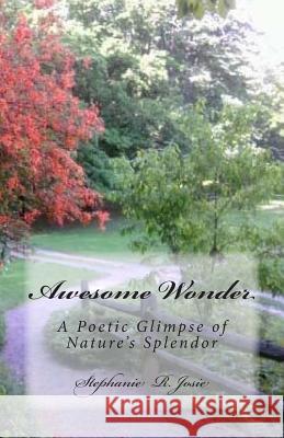 Awesome Wonder: A Poetic Glimpse of Nature's Splendor Stephanie R. Josie 9781494803278 Createspace