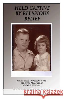 Held Captive By Religious Belief: A Heart-Wrenching Account of Two Kids Forced to Grow Up As Jehovah's Witnesses Murphy, Mary 9781494803490 Createspace