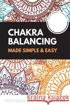 Chakra Balancing Made Simple and Easy MR Michael Hetherington 9781494804510 Createspace