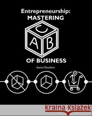 Entrepreneurship: Mastering ABC of business Aaron Dendero 9781494805418 Createspace Independent Publishing Platform