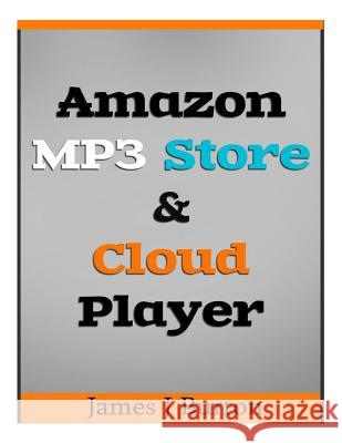 Amazon MP3 Store and Cloud Player: Enjoy Music Wherever You Go! James J. Burton 9781494805913 Createspace