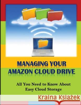 Managing Your Amazon Cloud Drive: All You Need to Know About Easy Cloud Storage Edwards, Michael K. 9781494806026 Createspace