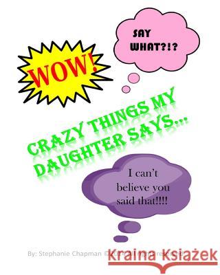 Crazy things my daughter says... Chapman, Stephanie 9781494806293 Createspace