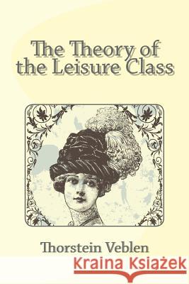 The Theory of the Leisure Class Thorstein Veblen 9781494806514 Createspace