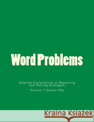 Word Problems-Detailed Explanations of Reasoning and Solving Strategies: Volume 7 Answer Key Bill S. Lee 9781494807719 Createspace
