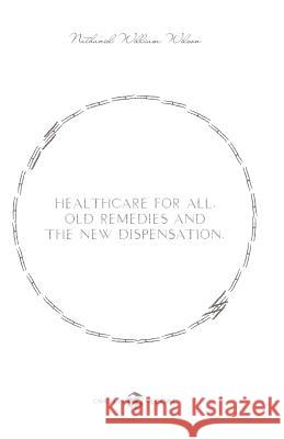 Healthcare for All: Old Remedies and The New Dispensation Wilson, Nathaniel William 9781494808396