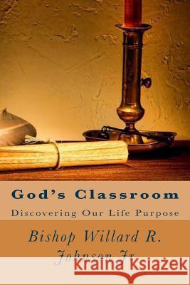 God's Classroom: Discovering Our Life Purpose MR Willard R. Johnso 9781494809485 Createspace