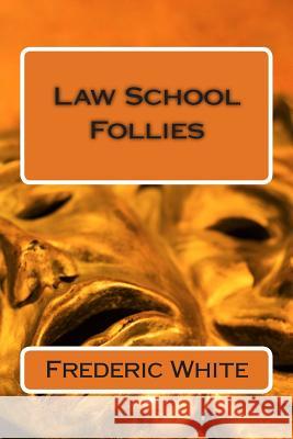 Law School Follies MR Frederic White 9781494809867 Createspace