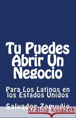 Tu Puedes Abrir Un Negocio: Para Los Latinos en los Estados Unidos Zamudio, Salvador Z. 9781494809874 Createspace