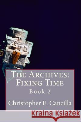 The Archives: Fixing Time: Book 2 Christopher E. Cancilla 9781494810429 Createspace