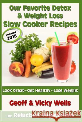 Our Favorite Detox & Weight Loss Slow Cooker Recipes: Look Great, Get Healthy, Lose Weight Geoff Wells Vicky Wells 9781494810559