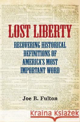 Lost Liberty: Recovering Historical Definitions of America's Most Important Word Joe B. Fulton 9781494810566 Createspace