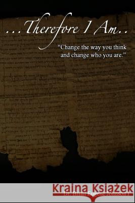 ...Therefore I am: Change the way you think and change who you are. Johnson I., Brian Eugene 9781494811402 Createspace
