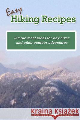 Easy Hiking Recipes: Simple meal ideas for day hikes and other outdoor adventures Picard, Tiffany 9781494813529