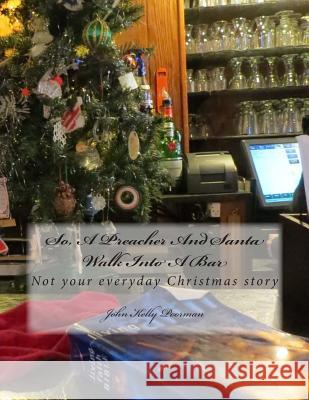 So, A Preacher And Santa Walk Into A Bar: Not your everyday Christmas story Poorman, John Kelly 9781494815080 Createspace
