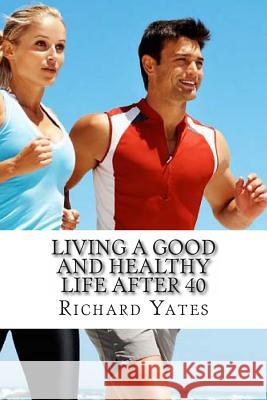 Living a good and Healthy life after 40 Yates Sr, Richard C. H. 9781494815141 Createspace
