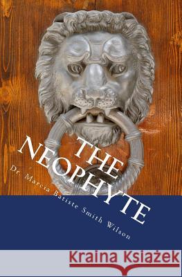 The Neophyte Dr Marcia Batiste Smith Wilson 9781494816131 Createspace